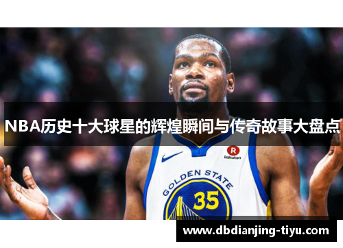 NBA历史十大球星的辉煌瞬间与传奇故事大盘点