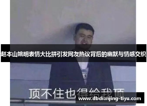 赵本山姚明表情大比拼引发网友热议背后的幽默与情感交织