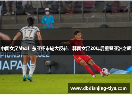 中国女足梦碎！东亚杯末轮大反转，韩国女足20年后重登亚洲之巅