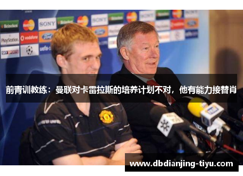 前青训教练：曼联对卡雷拉斯的培养计划不对，他有能力接替肖